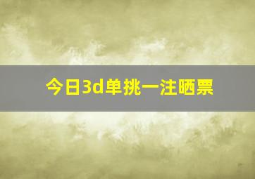 今日3d单挑一注晒票