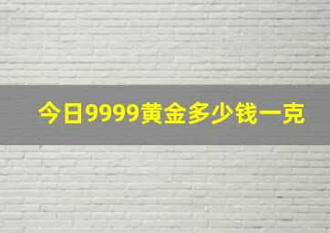 今日9999黄金多少钱一克