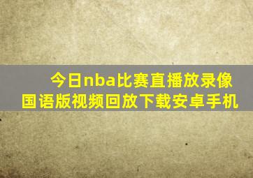 今日nba比赛直播放录像国语版视频回放下载安卓手机