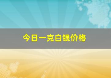 今日一克白银价格