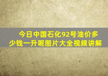 今日中国石化92号油价多少钱一升呢图片大全视频讲解