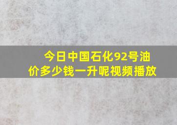 今日中国石化92号油价多少钱一升呢视频播放