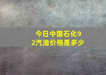 今日中国石化92汽油价格是多少