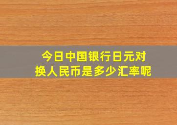 今日中国银行日元对换人民币是多少汇率呢