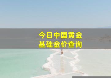 今日中国黄金基础金价查询