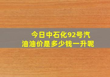 今日中石化92号汽油油价是多少钱一升呢