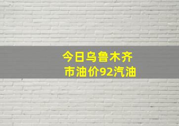 今日乌鲁木齐市油价92汽油