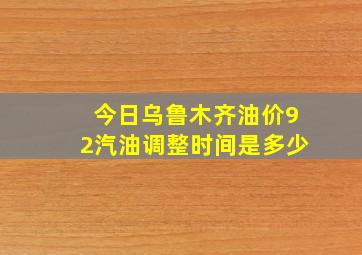 今日乌鲁木齐油价92汽油调整时间是多少