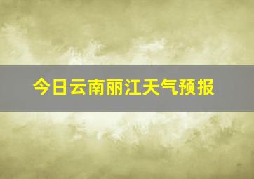 今日云南丽江天气预报