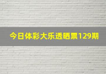 今日体彩大乐透晒票129期