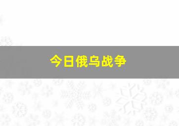 今日俄乌战争