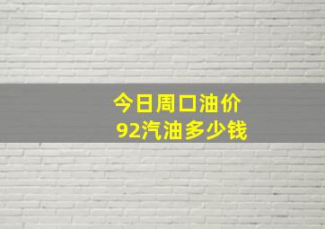 今日周口油价92汽油多少钱