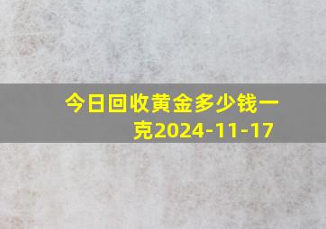 今日回收黄金多少钱一克2024-11-17