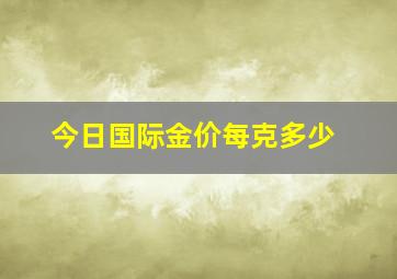 今日国际金价每克多少