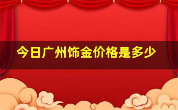 今日广州饰金价格是多少