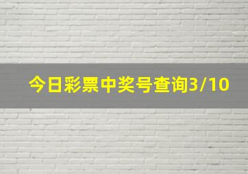 今日彩票中奖号查询3/10