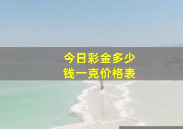 今日彩金多少钱一克价格表