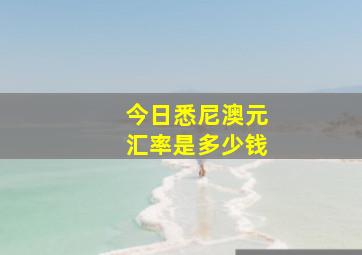 今日悉尼澳元汇率是多少钱