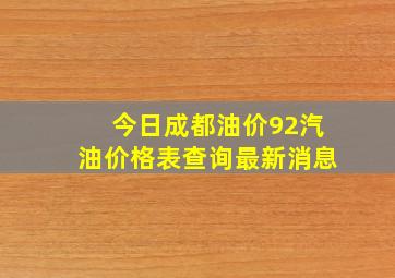 今日成都油价92汽油价格表查询最新消息