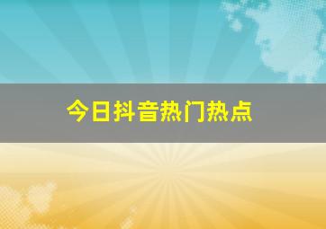 今日抖音热门热点