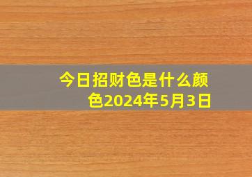 今日招财色是什么颜色2024年5月3日