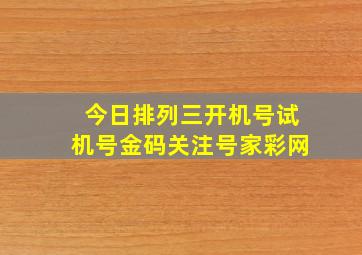 今日排列三开机号试机号金码关注号家彩网