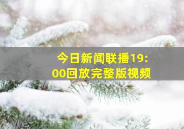 今日新闻联播19:00回放完整版视频