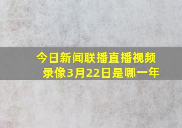 今日新闻联播直播视频录像3月22日是哪一年