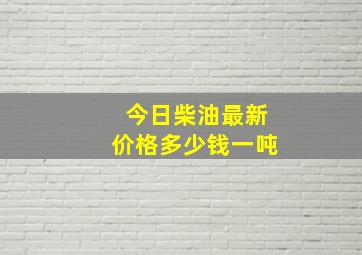 今日柴油最新价格多少钱一吨