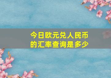 今日欧元兑人民币的汇率查询是多少