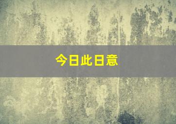 今日此日意