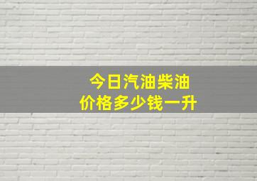 今日汽油柴油价格多少钱一升