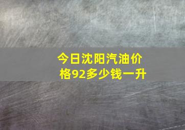 今日沈阳汽油价格92多少钱一升