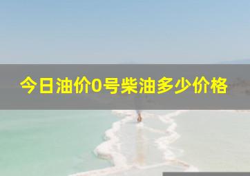 今日油价0号柴油多少价格