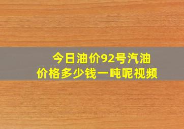 今日油价92号汽油价格多少钱一吨呢视频