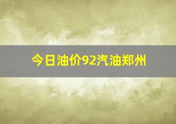 今日油价92汽油郑州