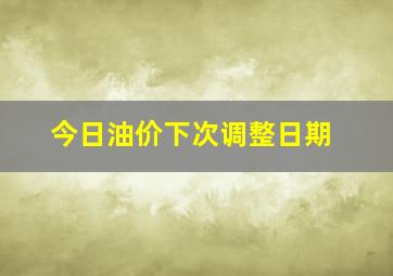 今日油价下次调整日期