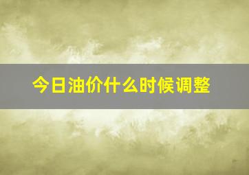 今日油价什么时候调整