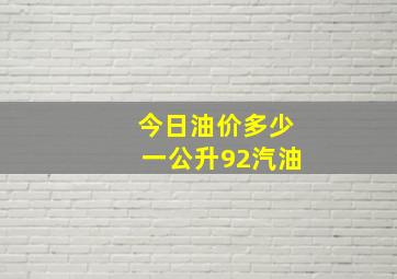 今日油价多少一公升92汽油