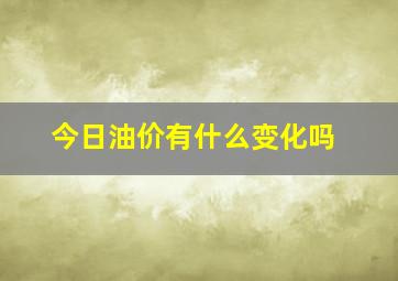 今日油价有什么变化吗