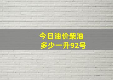 今日油价柴油多少一升92号