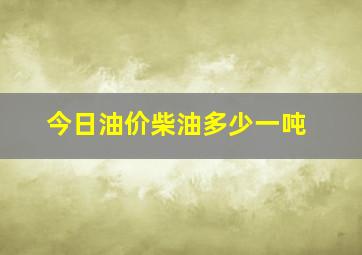 今日油价柴油多少一吨