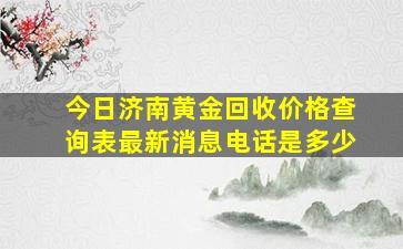 今日济南黄金回收价格查询表最新消息电话是多少