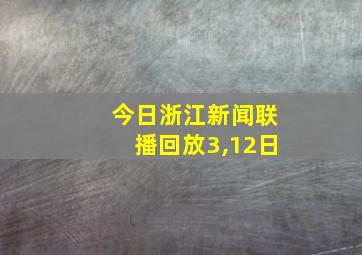 今日浙江新闻联播回放3,12日