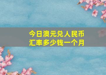 今日澳元兑人民币汇率多少钱一个月