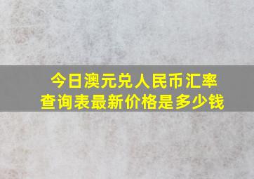 今日澳元兑人民币汇率查询表最新价格是多少钱