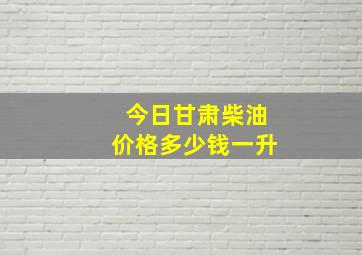 今日甘肃柴油价格多少钱一升