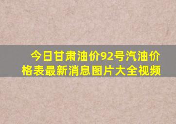 今日甘肃油价92号汽油价格表最新消息图片大全视频