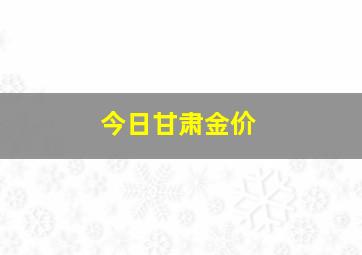 今日甘肃金价