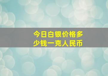 今日白银价格多少钱一克人民币